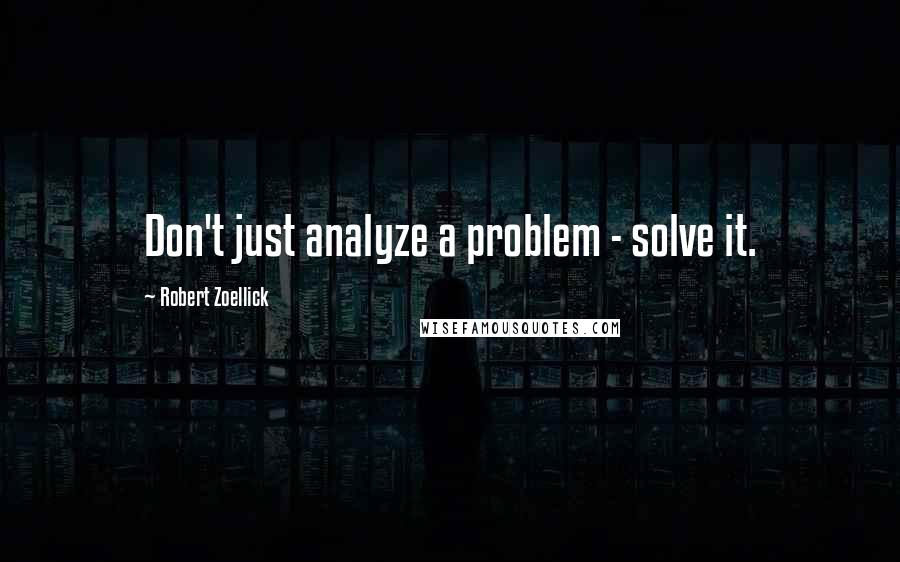 Robert Zoellick Quotes: Don't just analyze a problem - solve it.