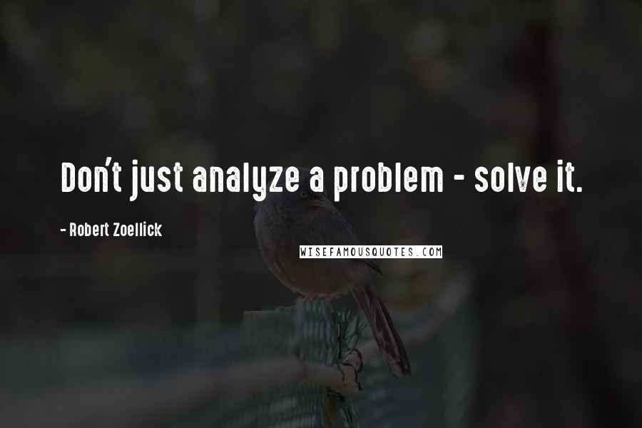 Robert Zoellick Quotes: Don't just analyze a problem - solve it.