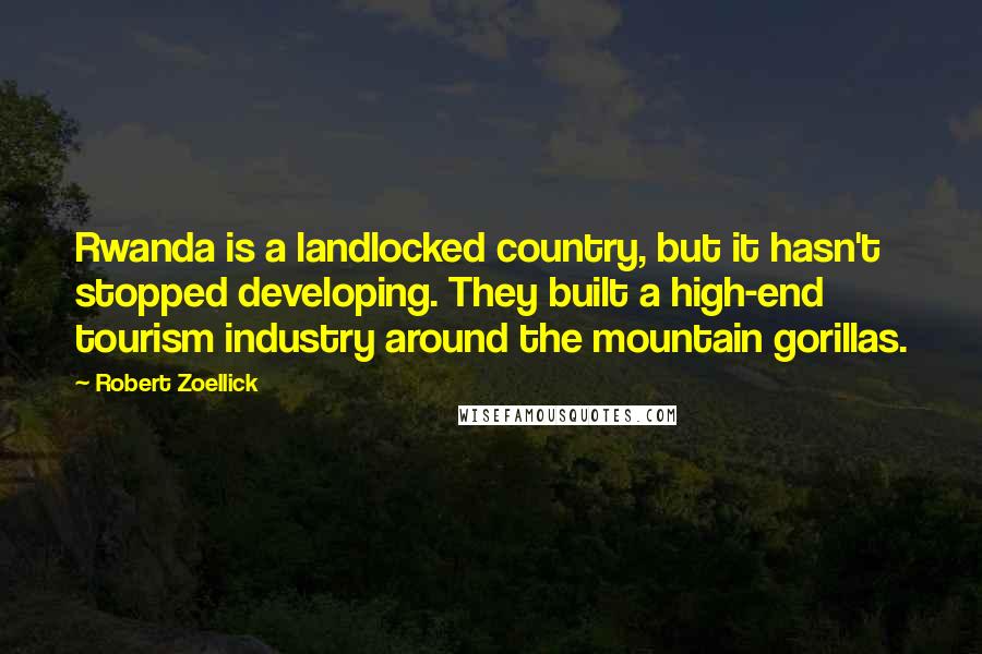 Robert Zoellick Quotes: Rwanda is a landlocked country, but it hasn't stopped developing. They built a high-end tourism industry around the mountain gorillas.