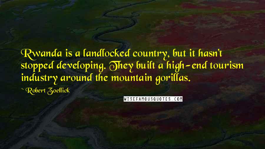 Robert Zoellick Quotes: Rwanda is a landlocked country, but it hasn't stopped developing. They built a high-end tourism industry around the mountain gorillas.