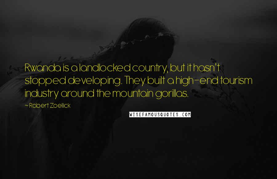 Robert Zoellick Quotes: Rwanda is a landlocked country, but it hasn't stopped developing. They built a high-end tourism industry around the mountain gorillas.