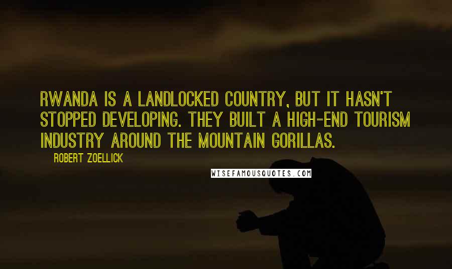 Robert Zoellick Quotes: Rwanda is a landlocked country, but it hasn't stopped developing. They built a high-end tourism industry around the mountain gorillas.