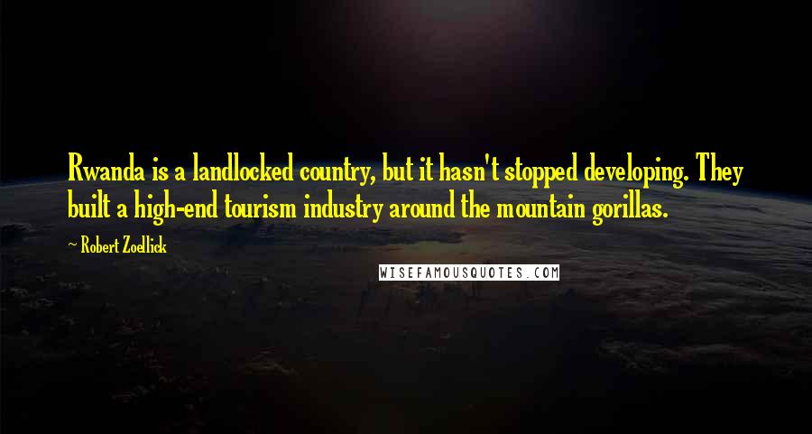 Robert Zoellick Quotes: Rwanda is a landlocked country, but it hasn't stopped developing. They built a high-end tourism industry around the mountain gorillas.