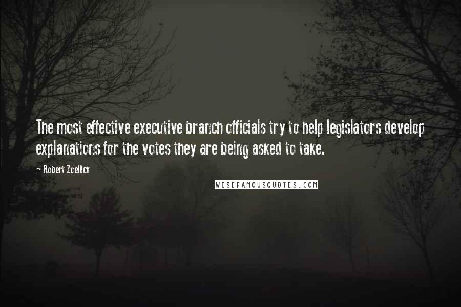 Robert Zoellick Quotes: The most effective executive branch officials try to help legislators develop explanations for the votes they are being asked to take.