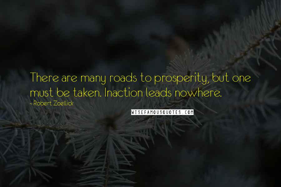 Robert Zoellick Quotes: There are many roads to prosperity, but one must be taken. Inaction leads nowhere.