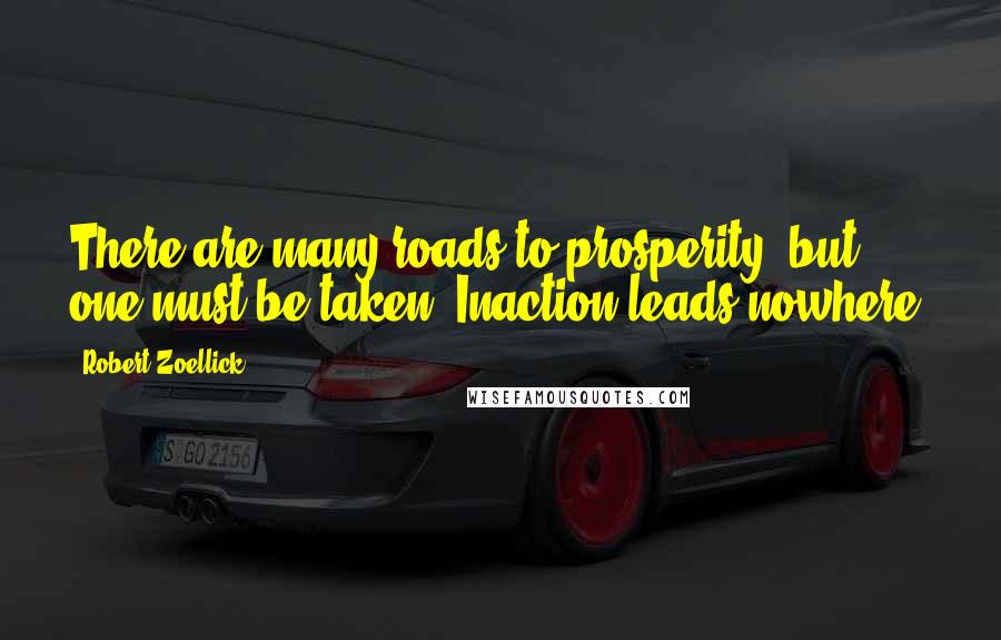 Robert Zoellick Quotes: There are many roads to prosperity, but one must be taken. Inaction leads nowhere.