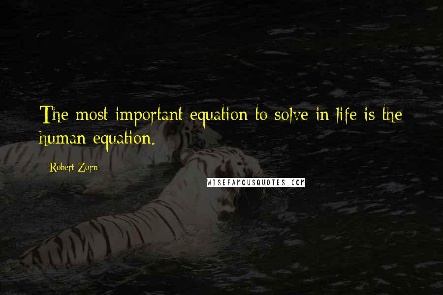 Robert Zorn Quotes: The most important equation to solve in life is the human equation.