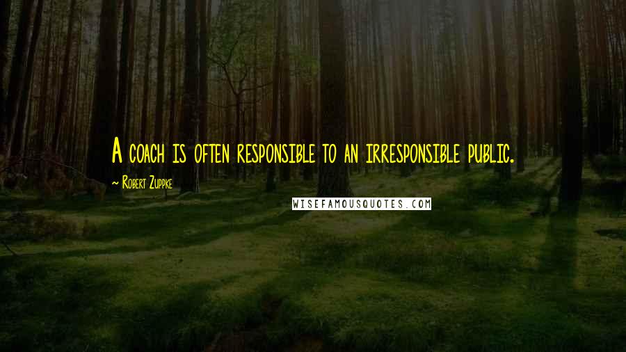 Robert Zuppke Quotes: A coach is often responsible to an irresponsible public.