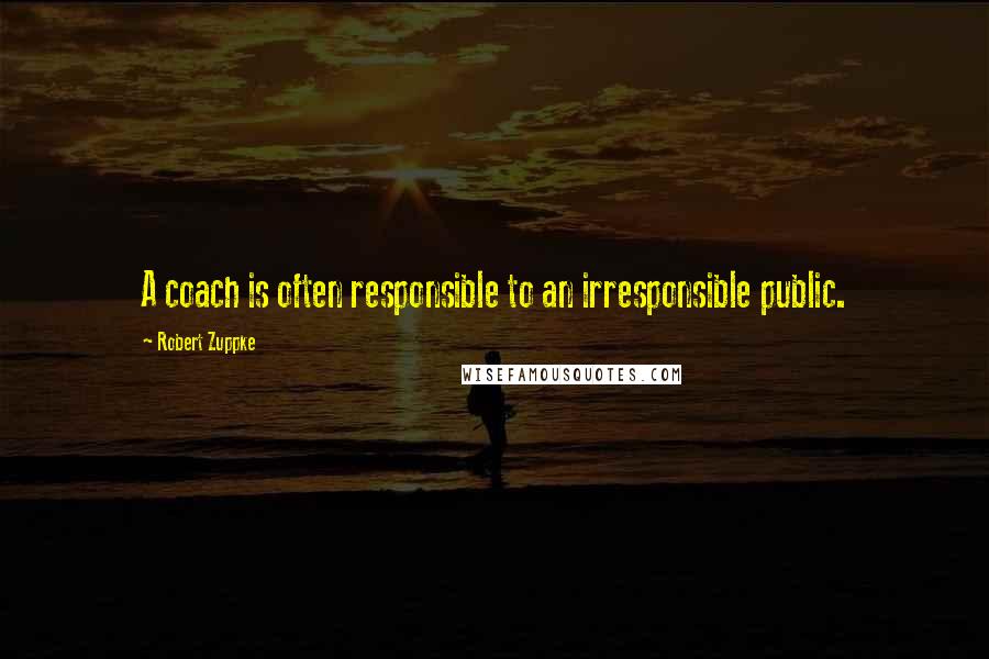 Robert Zuppke Quotes: A coach is often responsible to an irresponsible public.