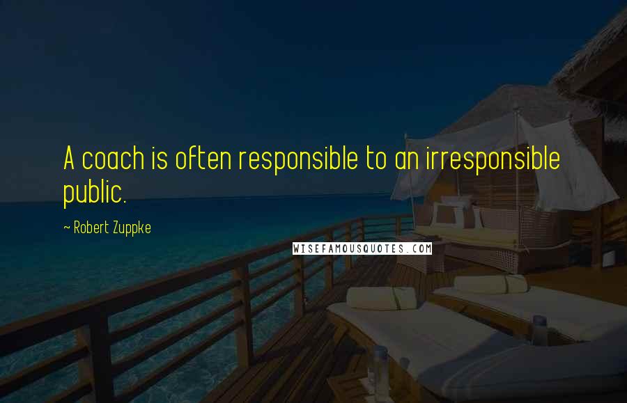 Robert Zuppke Quotes: A coach is often responsible to an irresponsible public.