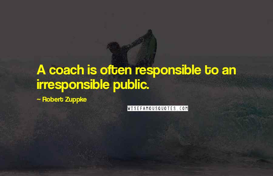 Robert Zuppke Quotes: A coach is often responsible to an irresponsible public.