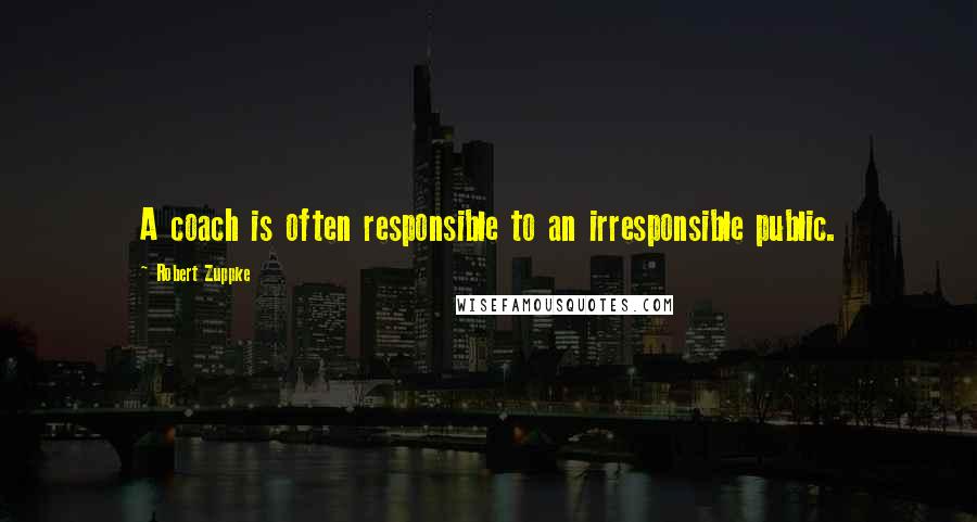 Robert Zuppke Quotes: A coach is often responsible to an irresponsible public.