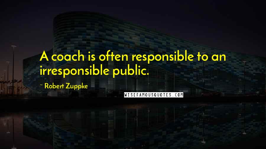 Robert Zuppke Quotes: A coach is often responsible to an irresponsible public.