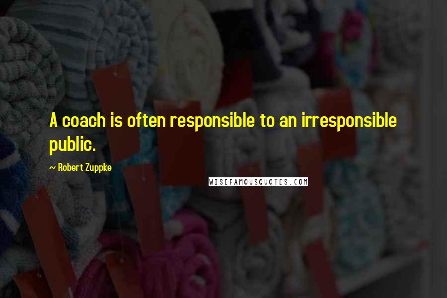 Robert Zuppke Quotes: A coach is often responsible to an irresponsible public.