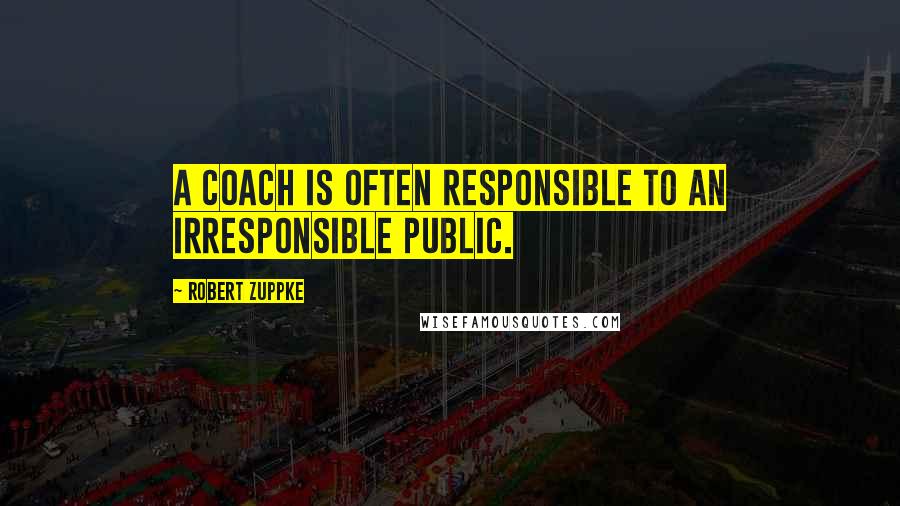 Robert Zuppke Quotes: A coach is often responsible to an irresponsible public.