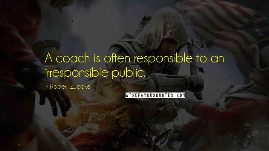 Robert Zuppke Quotes: A coach is often responsible to an irresponsible public.