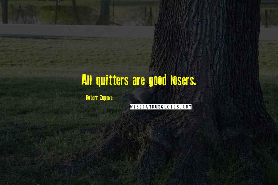 Robert Zuppke Quotes: All quitters are good losers.