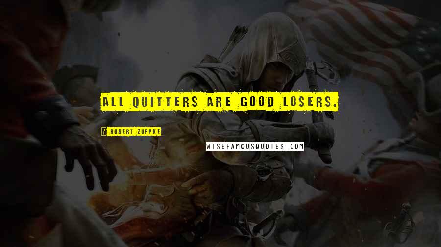 Robert Zuppke Quotes: All quitters are good losers.