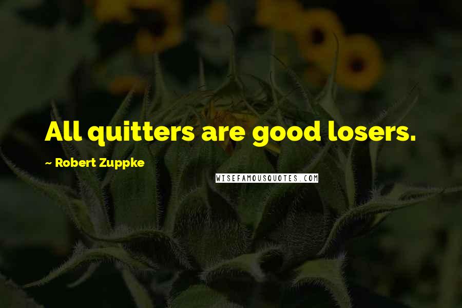 Robert Zuppke Quotes: All quitters are good losers.