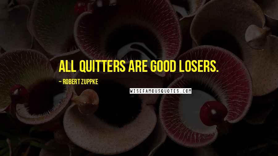 Robert Zuppke Quotes: All quitters are good losers.