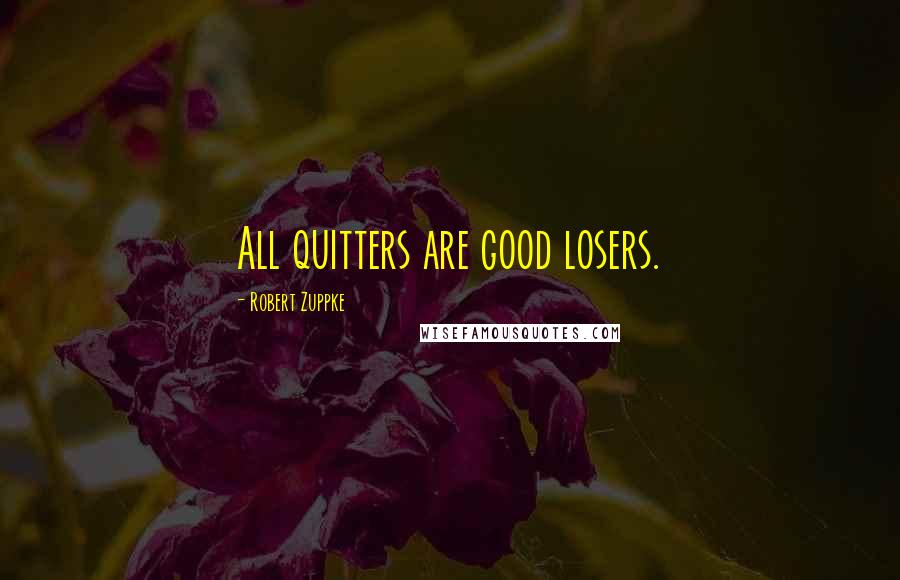 Robert Zuppke Quotes: All quitters are good losers.