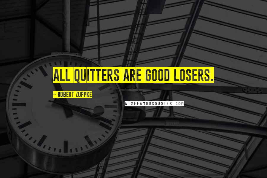 Robert Zuppke Quotes: All quitters are good losers.