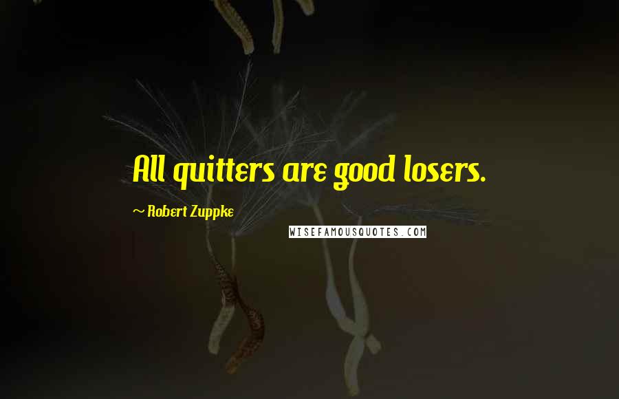 Robert Zuppke Quotes: All quitters are good losers.