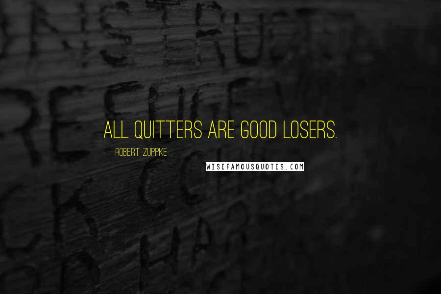 Robert Zuppke Quotes: All quitters are good losers.