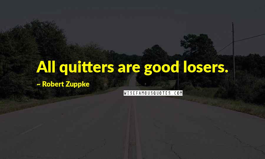 Robert Zuppke Quotes: All quitters are good losers.