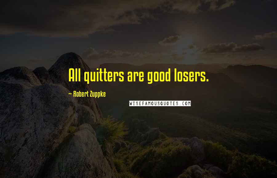 Robert Zuppke Quotes: All quitters are good losers.