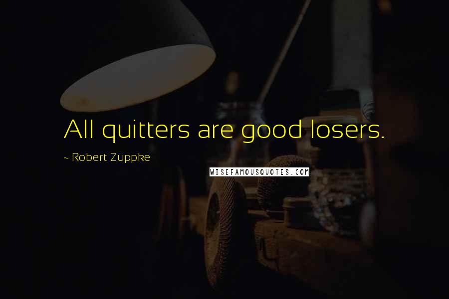 Robert Zuppke Quotes: All quitters are good losers.