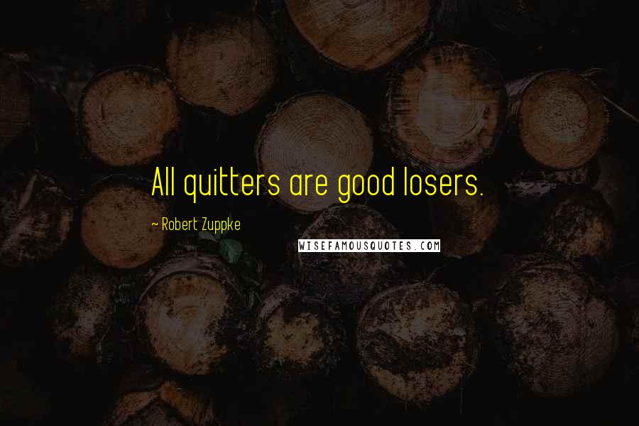 Robert Zuppke Quotes: All quitters are good losers.