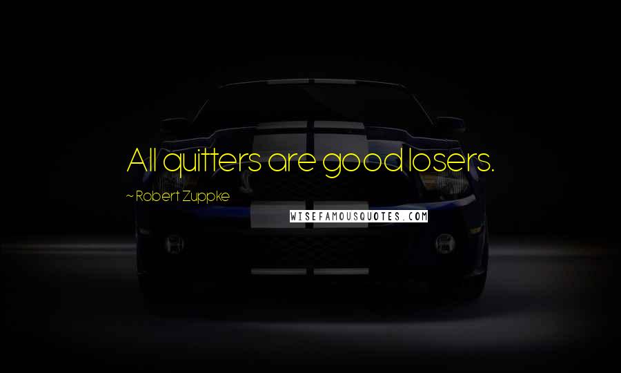 Robert Zuppke Quotes: All quitters are good losers.