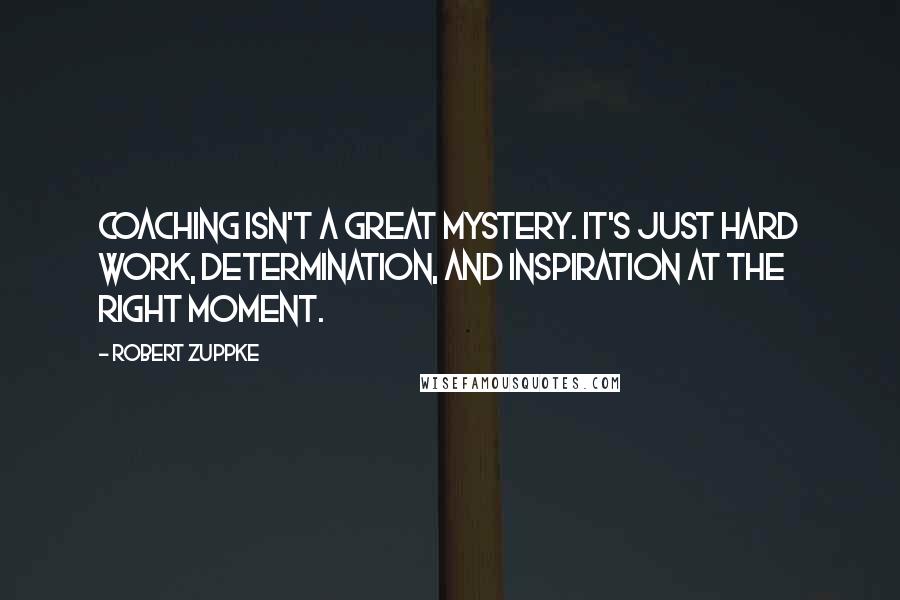 Robert Zuppke Quotes: Coaching isn't a great mystery. It's Just hard work, determination, and inspiration at the right moment.