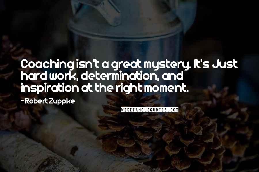 Robert Zuppke Quotes: Coaching isn't a great mystery. It's Just hard work, determination, and inspiration at the right moment.