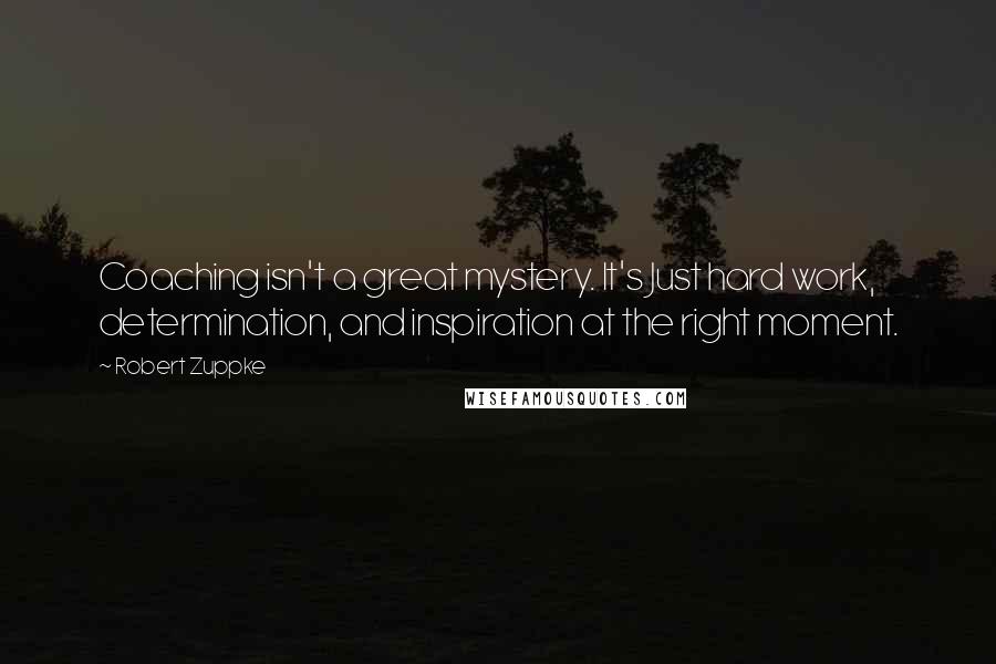 Robert Zuppke Quotes: Coaching isn't a great mystery. It's Just hard work, determination, and inspiration at the right moment.