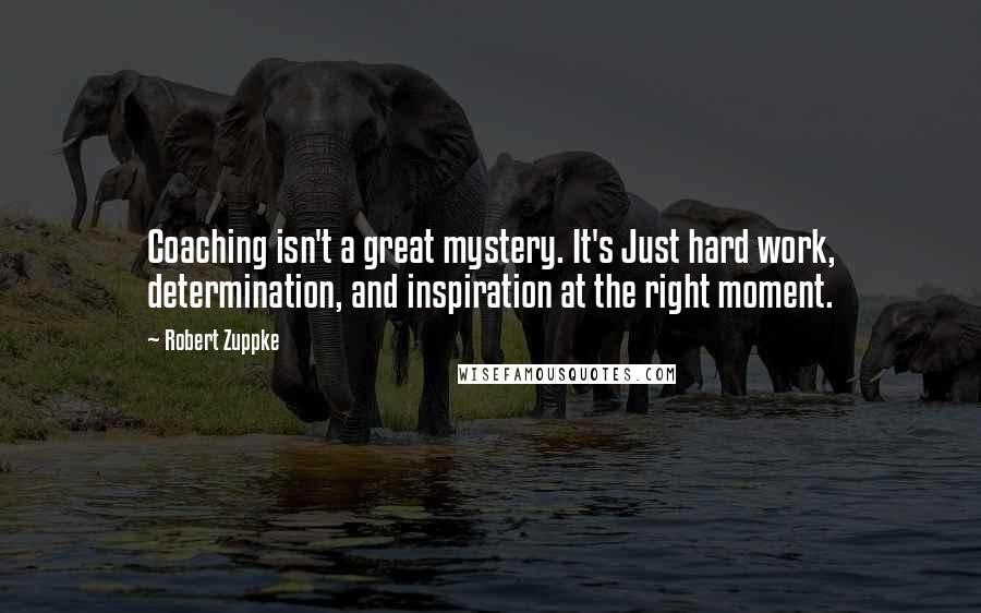 Robert Zuppke Quotes: Coaching isn't a great mystery. It's Just hard work, determination, and inspiration at the right moment.