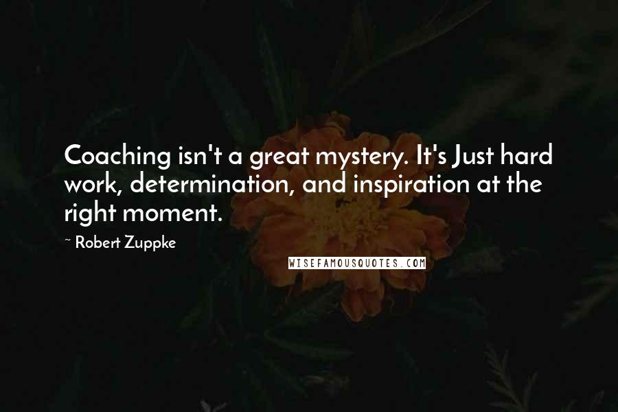 Robert Zuppke Quotes: Coaching isn't a great mystery. It's Just hard work, determination, and inspiration at the right moment.