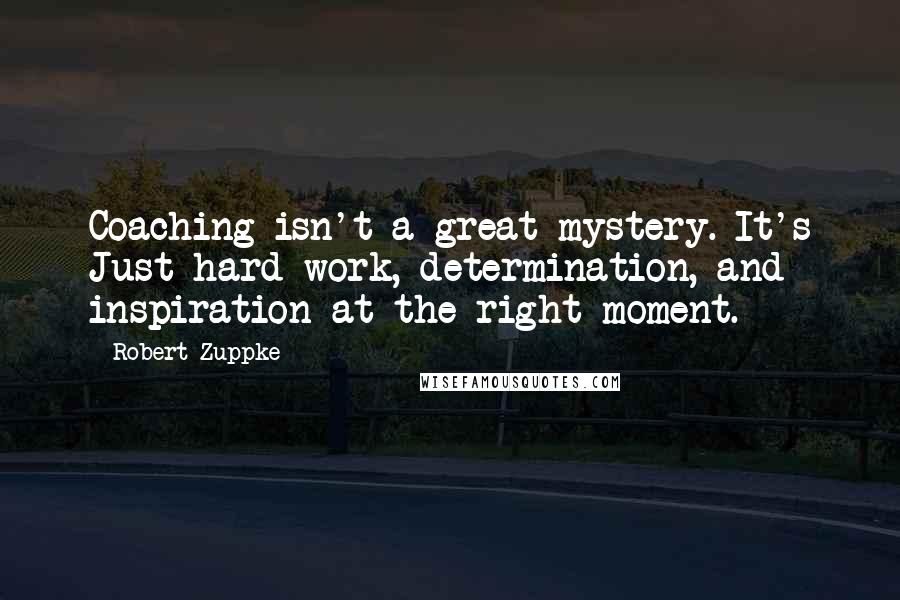 Robert Zuppke Quotes: Coaching isn't a great mystery. It's Just hard work, determination, and inspiration at the right moment.