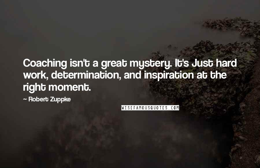 Robert Zuppke Quotes: Coaching isn't a great mystery. It's Just hard work, determination, and inspiration at the right moment.