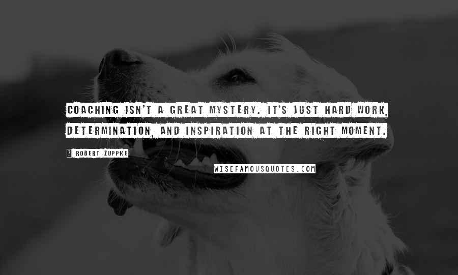 Robert Zuppke Quotes: Coaching isn't a great mystery. It's Just hard work, determination, and inspiration at the right moment.