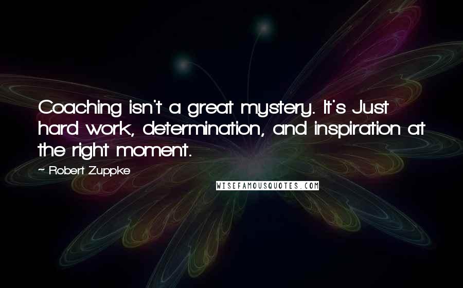 Robert Zuppke Quotes: Coaching isn't a great mystery. It's Just hard work, determination, and inspiration at the right moment.