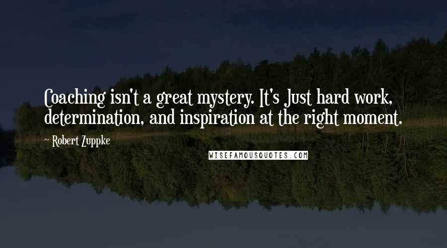 Robert Zuppke Quotes: Coaching isn't a great mystery. It's Just hard work, determination, and inspiration at the right moment.