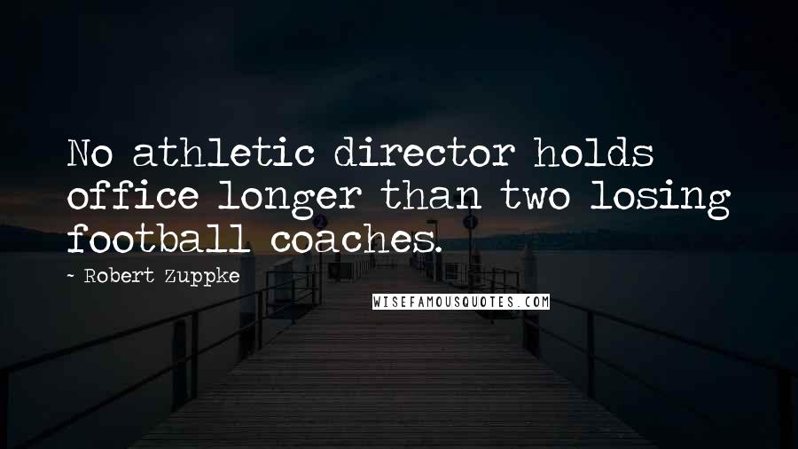 Robert Zuppke Quotes: No athletic director holds office longer than two losing football coaches.