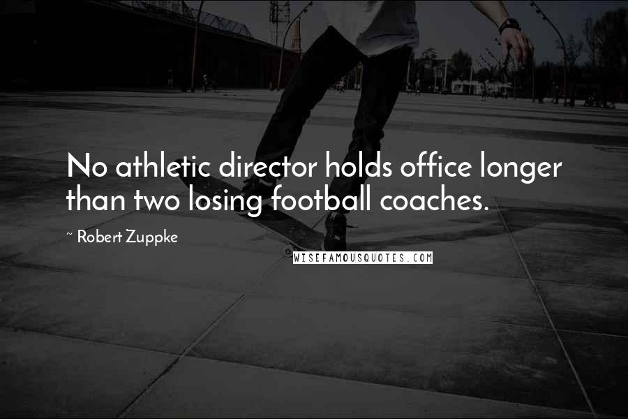 Robert Zuppke Quotes: No athletic director holds office longer than two losing football coaches.