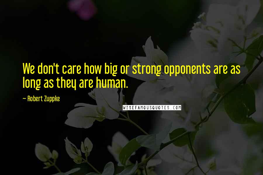 Robert Zuppke Quotes: We don't care how big or strong opponents are as long as they are human.