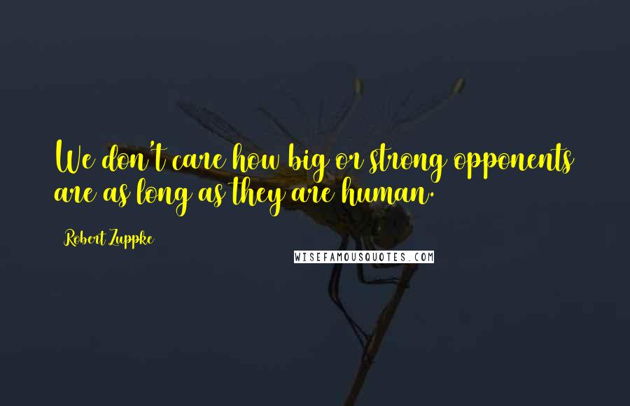 Robert Zuppke Quotes: We don't care how big or strong opponents are as long as they are human.