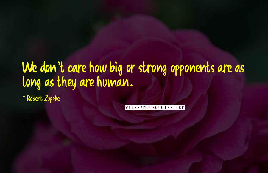 Robert Zuppke Quotes: We don't care how big or strong opponents are as long as they are human.