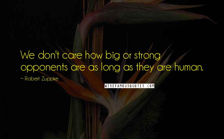 Robert Zuppke Quotes: We don't care how big or strong opponents are as long as they are human.