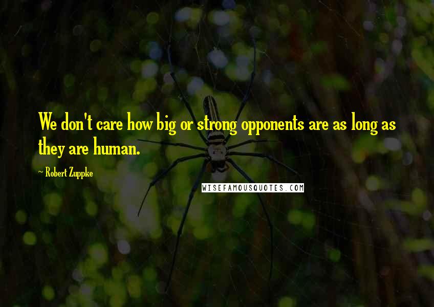 Robert Zuppke Quotes: We don't care how big or strong opponents are as long as they are human.